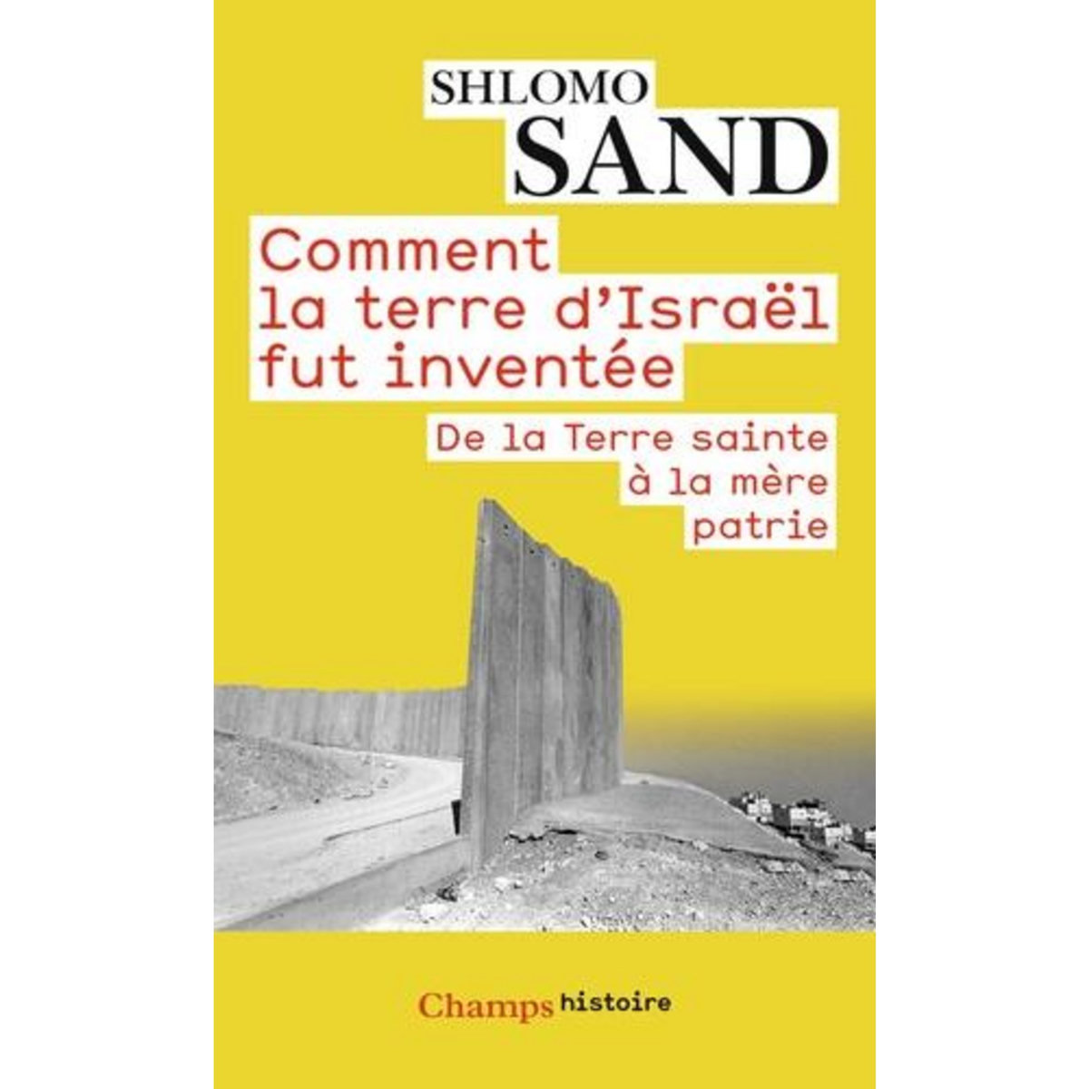 COMMENT LA TERRE D'ISRAEL FUT INVENTEE. DE LA TERRE SAINTE A LA MERE PATRIE, Sand Shlomo