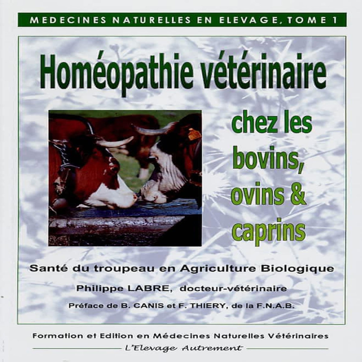 MEDECINES NATURELLES EN ELEVAGE. TOME 1, HOMEOPATHIE VETERINAIRE CHEZ LES BOVINS, OVINS, CAPRINS, 3E EDITION, Labre Philippe