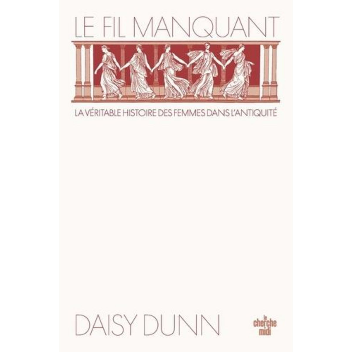 LE FIL MANQUANT. UNE NOUVELLE HISTOIRE DU MONDE ANTIQUE A TRAVERS CELLES QUI L'ONT FACONNE, Dunn Daisy