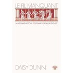 LE FIL MANQUANT. UNE NOUVELLE HISTOIRE DU MONDE ANTIQUE A TRAVERS CELLES QUI L'ONT FACONNE, Dunn Daisy