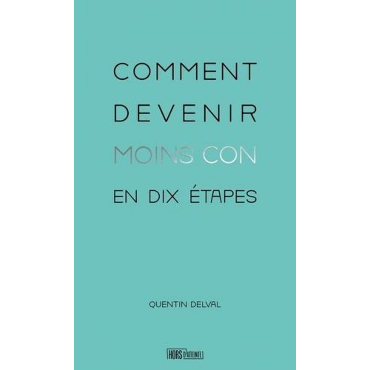 COMMENT DEVENIR MOINS CON EN DIX ETAPES, Delval Quentin