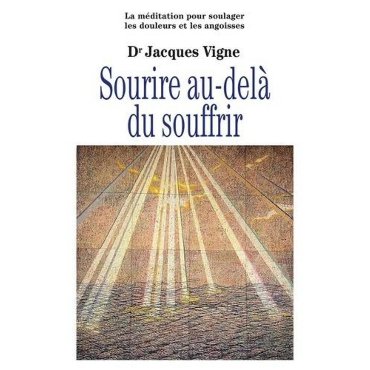 SOURIRE AU-DELA DU SOUFFRIR. LA MEDITATION ENTRE TRADITIONS ET NEUROSCIENCES POUR SOULAGER LES DOULEURS, LES SOUFFRANCES ET LES ANGOISSES, Vigne Jacques