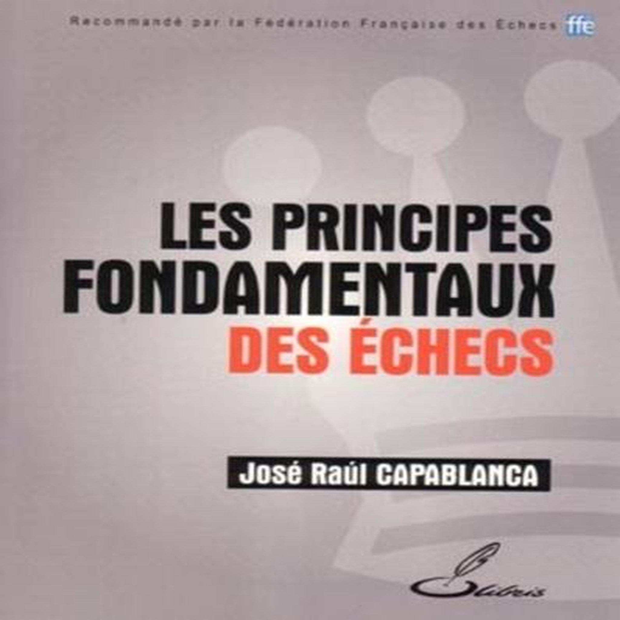 LES PRINCIPES FONDAMENTAUX DES ECHECS, Capablanca José Raul