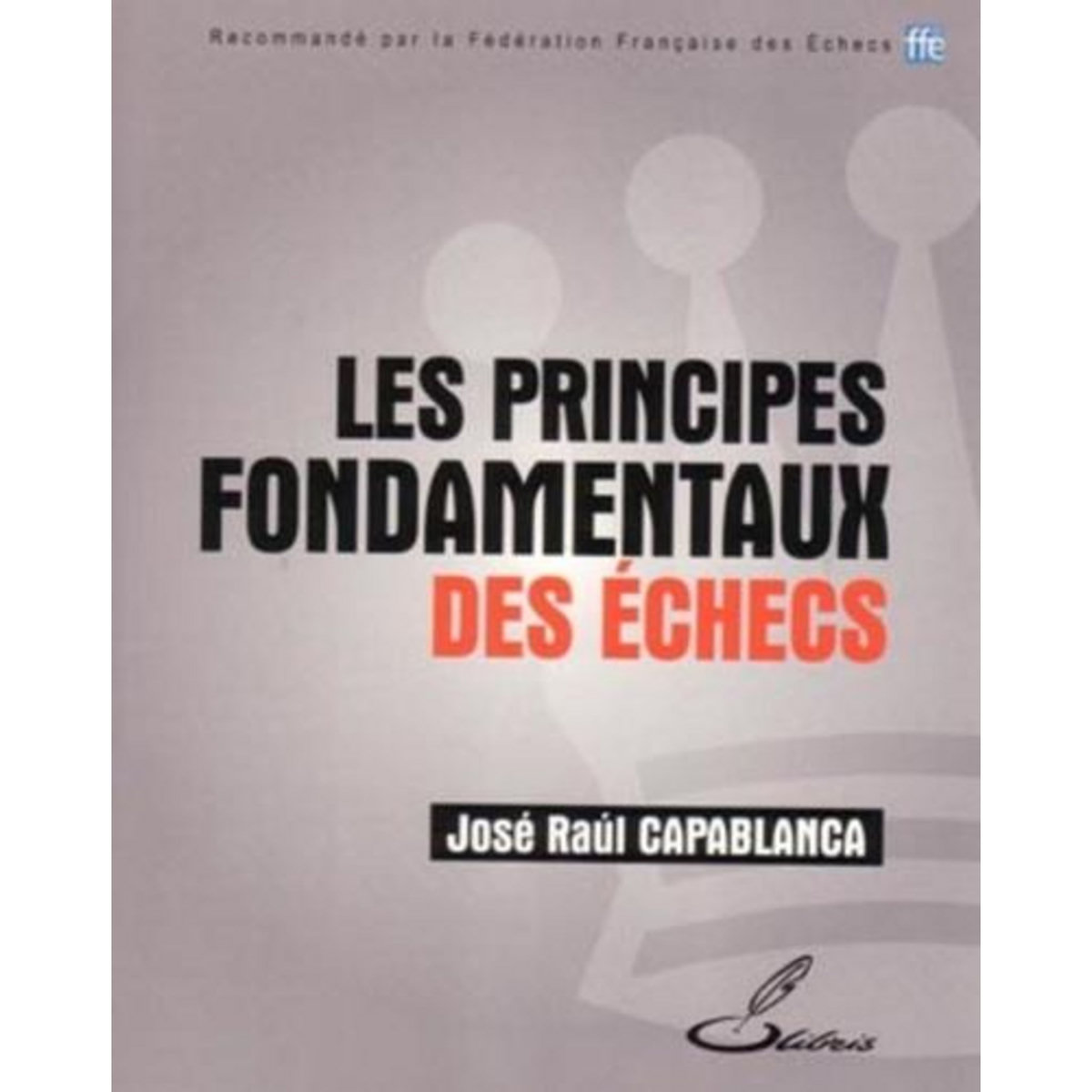 LES PRINCIPES FONDAMENTAUX DES ECHECS, Capablanca José Raul