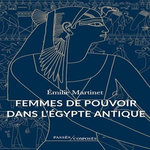 FEMMES DE POUVOIR DANS L'EGYPTE ANTIQUE, Martinet Emilie
