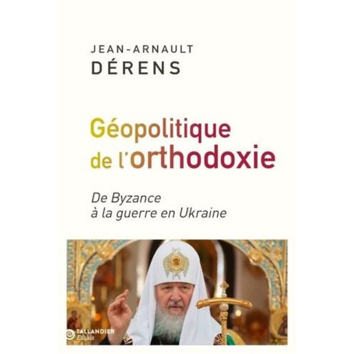 LA GEOPOLITIQUE DE L'ORTHODOXIE. DE BYZANCE A LA GUERRE EN UKRAINE, Dérens Jean-Arnault
