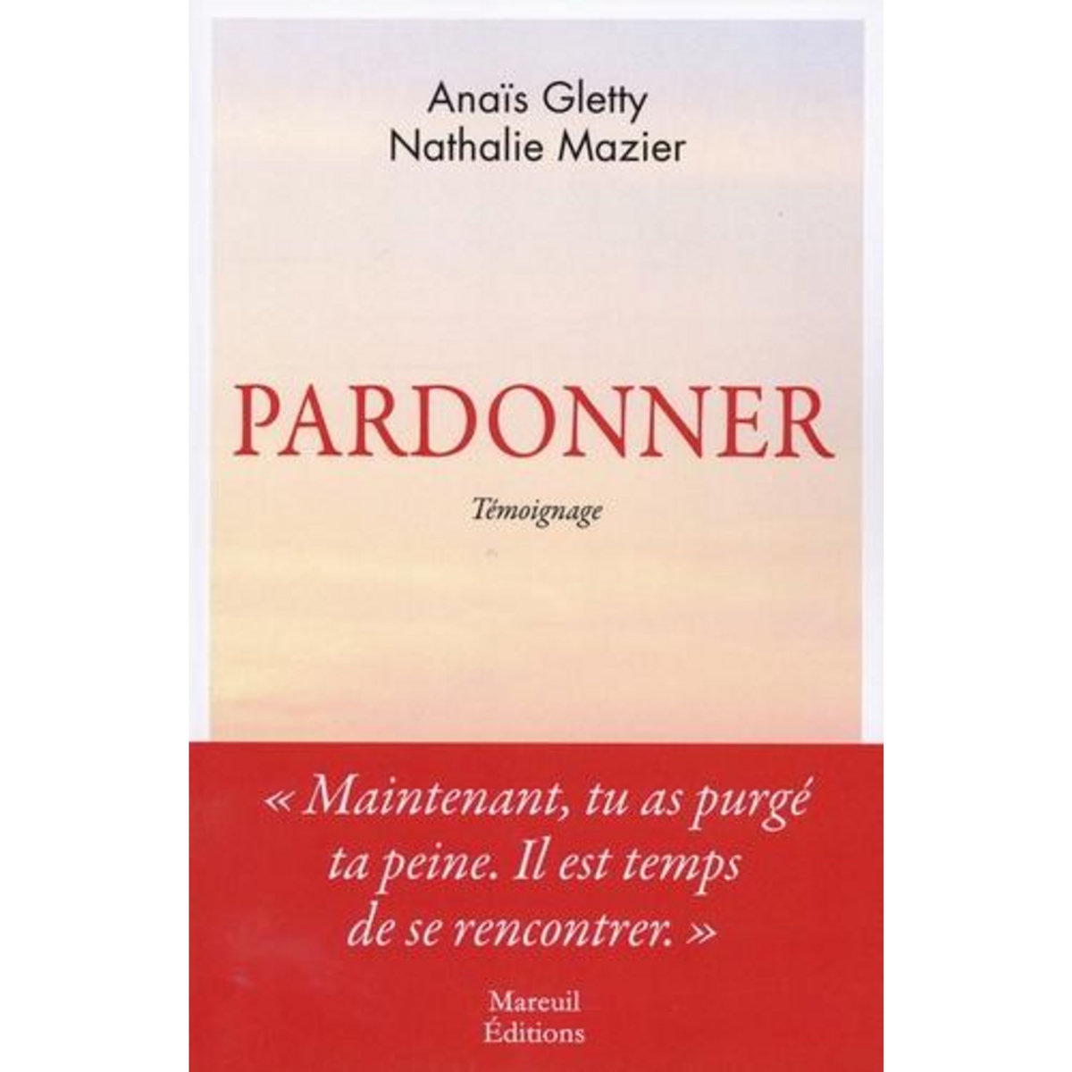 PARDONNER. MA RENCONTRE BOULEVERSANTE AVEC CELLE QUI A TUE MON PERE, Gletty Anaïs