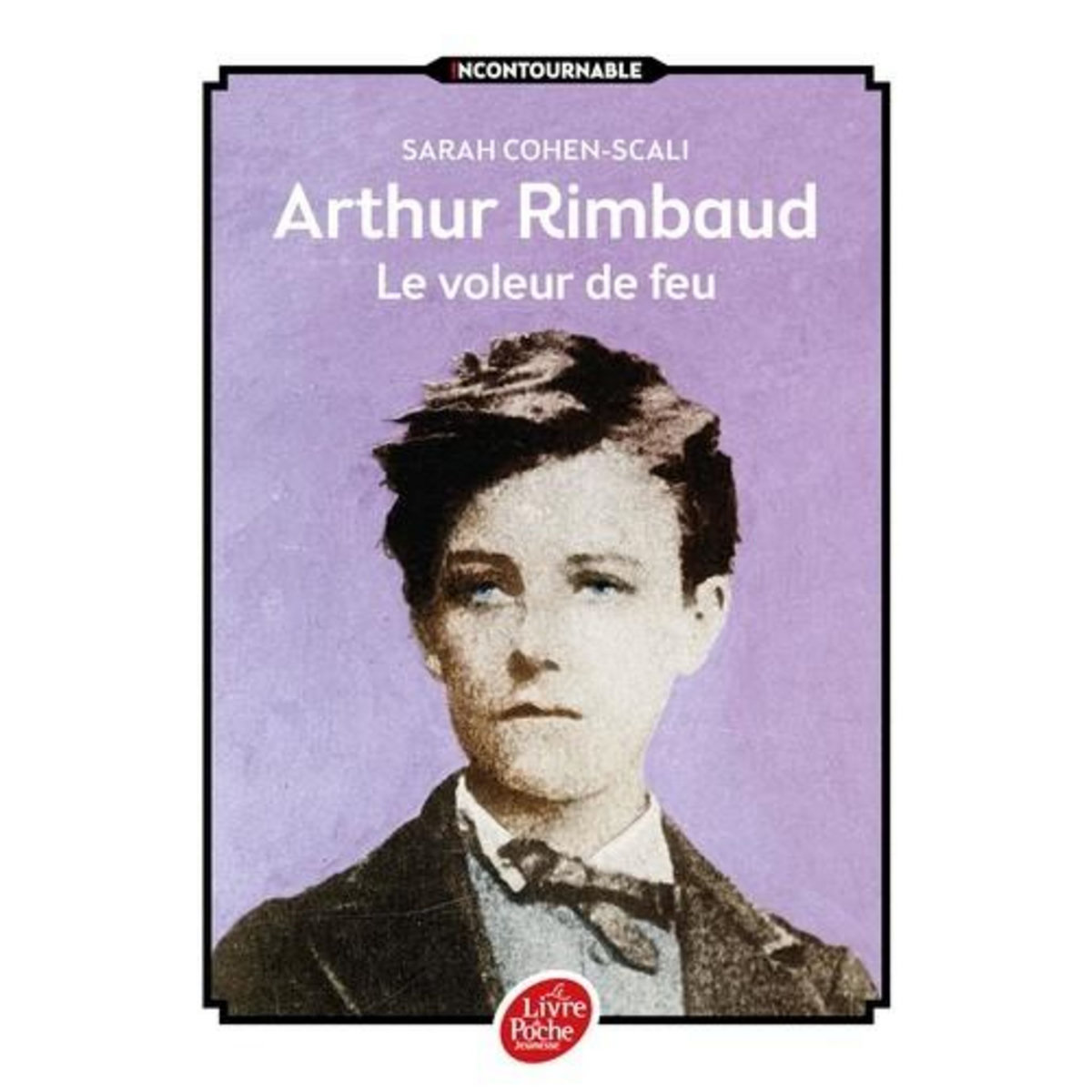 ARTHUR RIMBAUD, LE VOLEUR DE FEU, Cohen-Scali Sarah