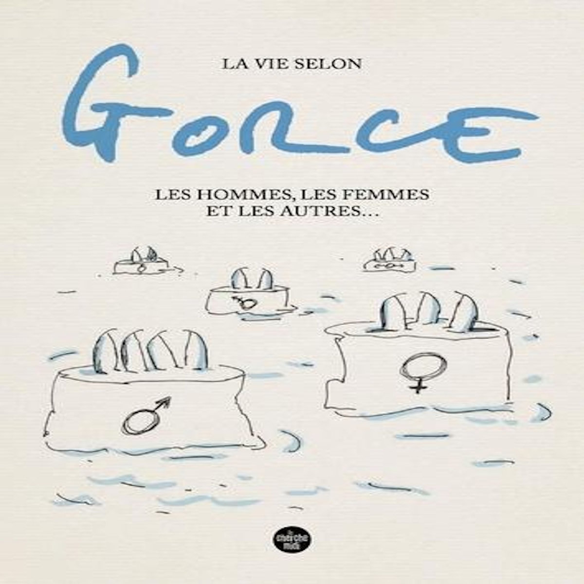 LA VIE SELON GORCE. LES HOMMES, LES FEMMES ET LES AUTRES..., Gorce Xavier