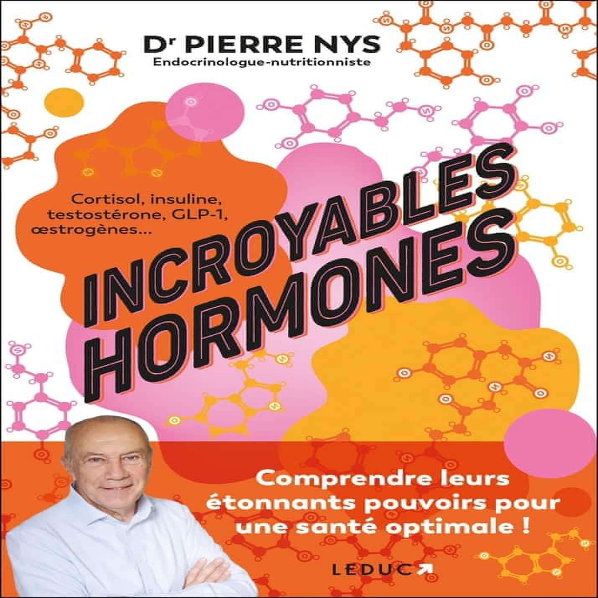 INCROYABLES HORMONES. COMPRENDRE LEURS ETONNANTS POUVOIRS POUR UNE SANTE OPTIMALE !, Nys Pierre