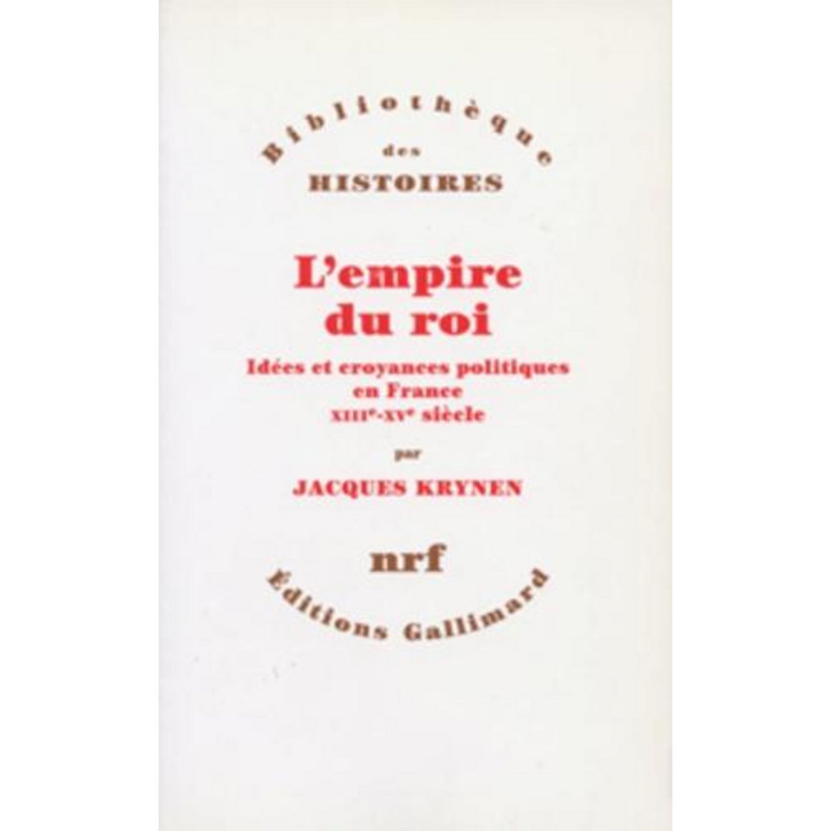L'EMPIRE DU ROI. IDEES ET CROYANCES POLITIQUES EN FRANCE, XIIIE-XVE SIECLE, Krynen Jacques