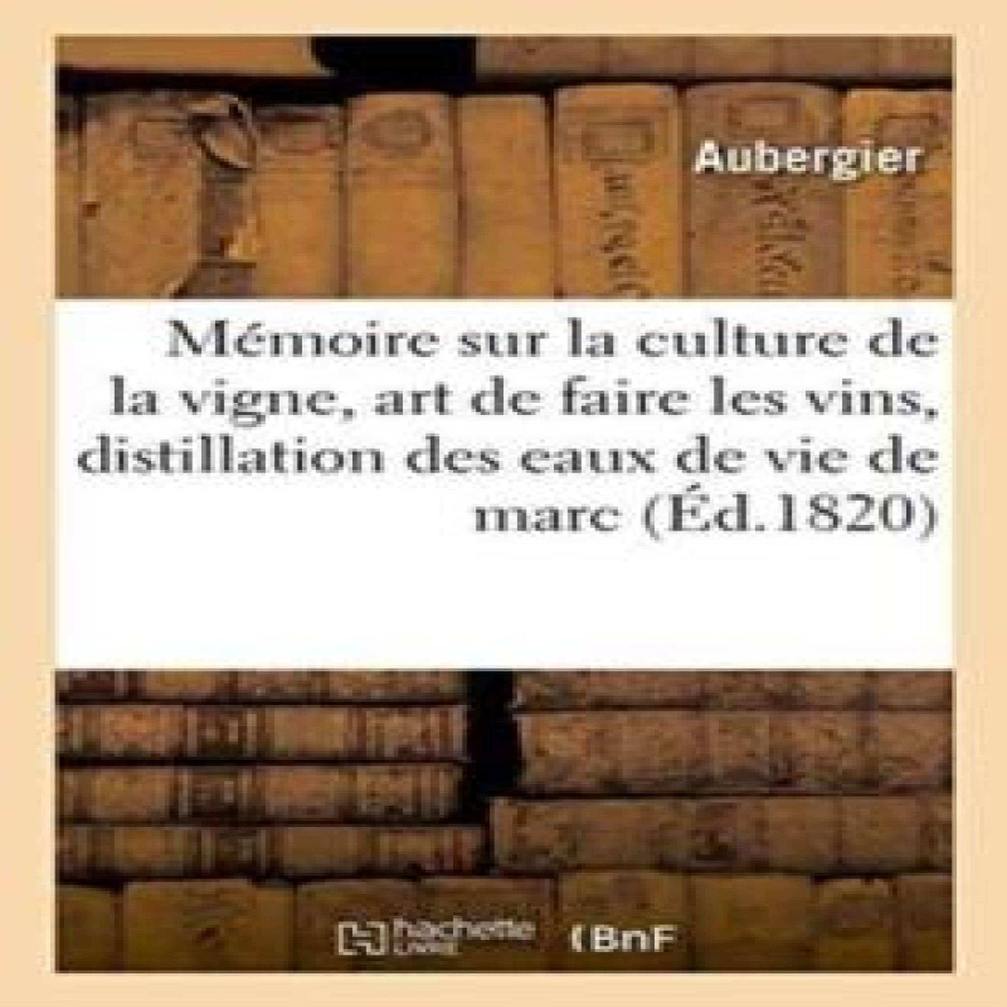 LIVRES MÃ©moire sur la culture de la vigne, l'art de faire les vins, et sur la distillation des eaux de vie : de marc en particulier et de l'alcool en gÃ©nÃ©ral, AcadÃ©mie royale des sciences, le 8 mai 1820