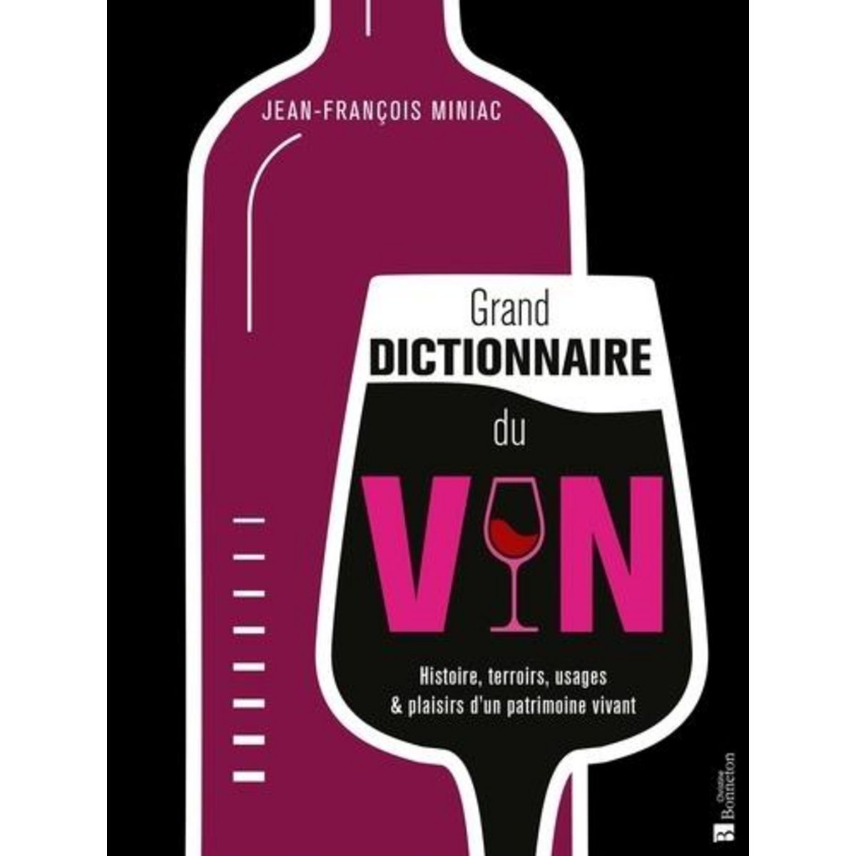 GRAND DICTIONNAIRE DU VIN. HISTOIRE, TERROIRS, USAGES & PLAISIRS D'UN PATRIMOINE VIVANT, Miniac Jean-François