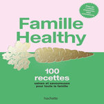 FAMILLE HEALTHY. 100 RECETTES SAINES ET SAVOUREUSES POUR TOUTE LA FAMILLE, Famille Healthy