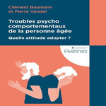 TROUBLES PSYCHOCOMPORTEMENTAUX DE LA PERSONNE AGEE. QUELLE ATTITUDE ADOPTER ?, Baumann Clément