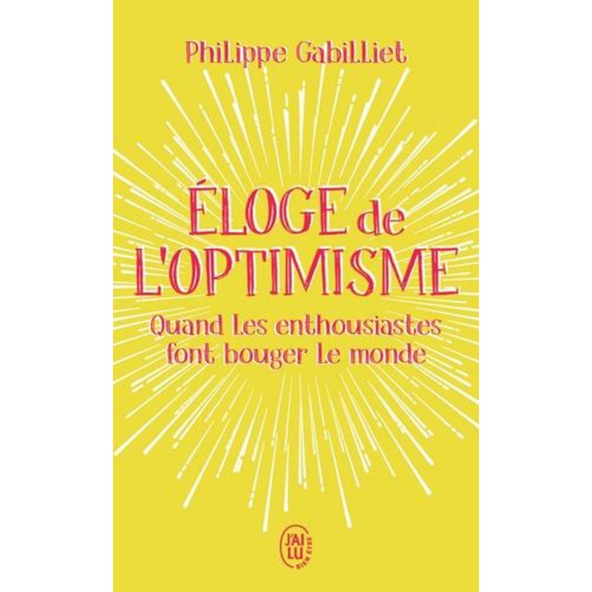 ELOGE DE L'OPTIMISME. QUAND LES ENTHOUSIASTES FONT BOUGER LE MONDE, Gabilliet Philippe
