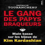 LE GANG DES PAPYS BRAQUEURS. MAIN BASSE SUR LES BIJOUX DE KIM KARDASHIAN, Tourancheau Patricia