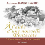 A L'AUBE D'UNE NOUVELLE PENTECOTE. L'HUMANISME CHRETIEN REVISITE, Dianine-Havard Alexandre