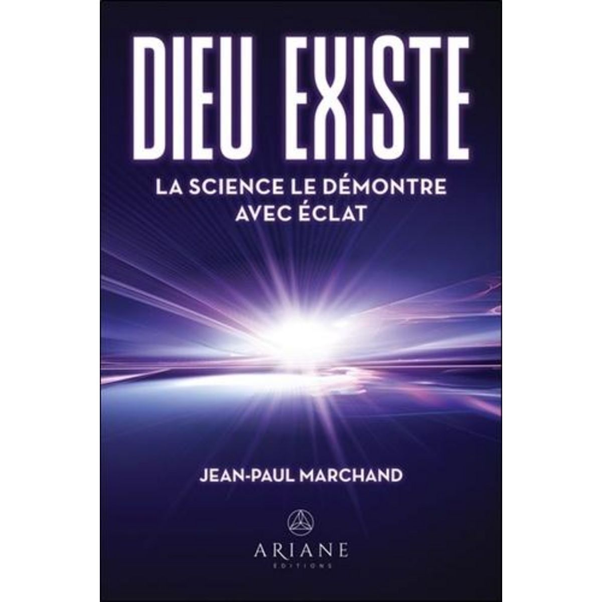 DIEU EXISTE. LA SCIENCE LE DEMONTRE AVEC ECLAT, Marchand Jean-Paul