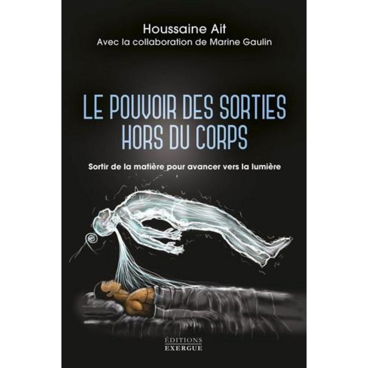 LE POUVOIR DES SORTIES HORS DU CORPS. SORTIR DE LA MATIERE POUR AVANCER VERS LA LUMIERE, Ait Houssaine