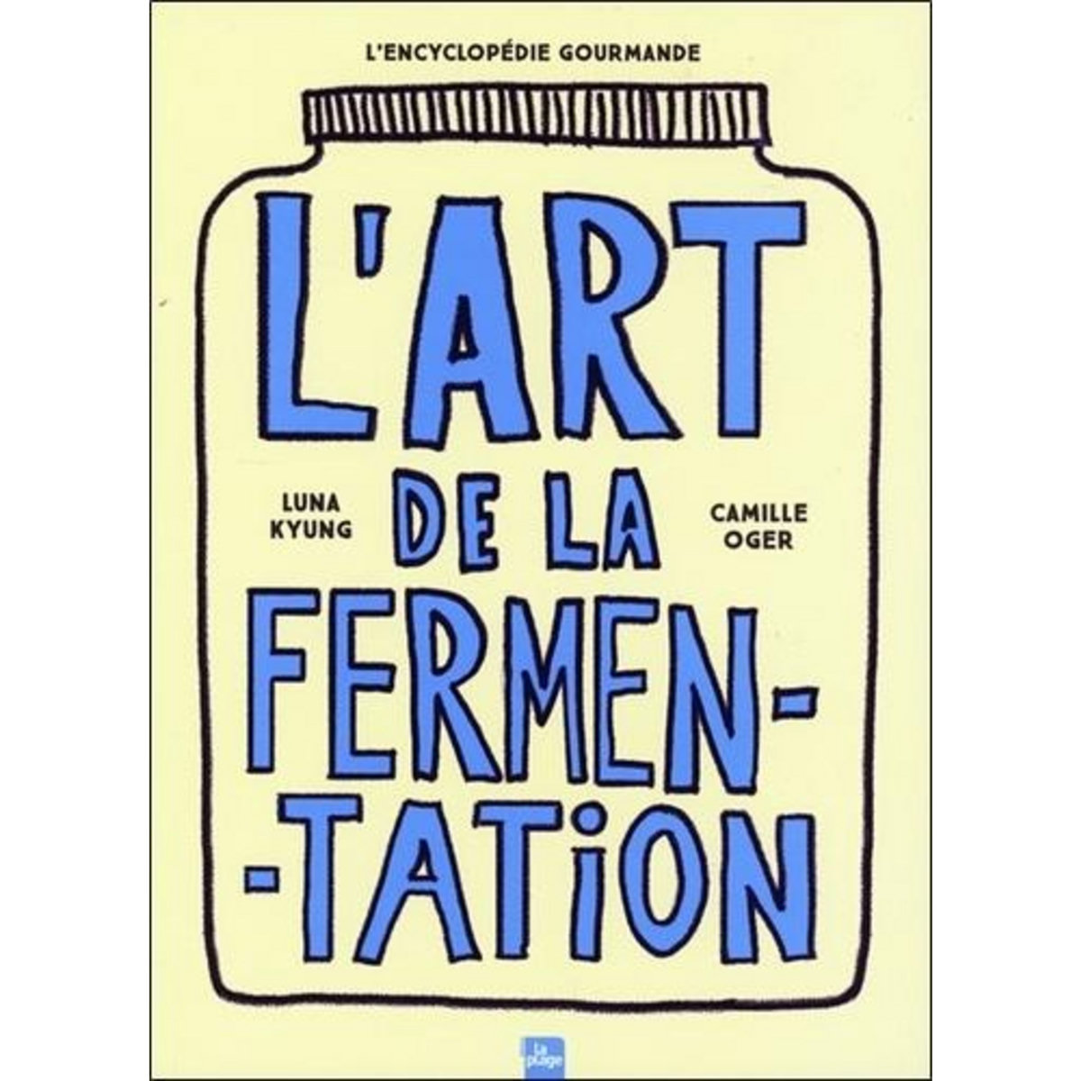 L'ART DE LA FERMENTATION. L'ENCYCLOPEDIE GOURMANDE. TOUTES LES TECHNIQUES, PRINCIPES ET BIENFAITS AVEC PLUS DE 180 RECETTES, Oger Camille