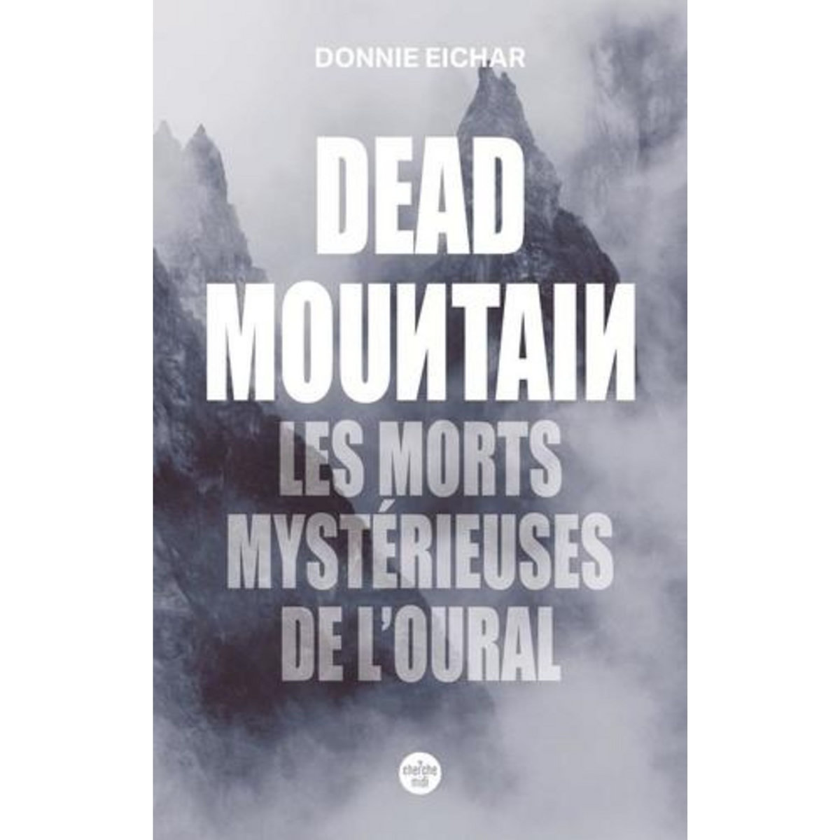 DEAD MOUNTAIN. LES MORTS MYSTERIEUSES DE L'OURAL, Eichar Donnie