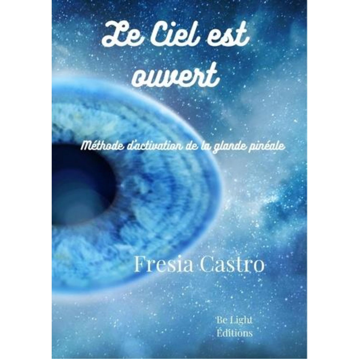 LE CIEL EST OUVERT. LA METHODE ORIGINALE D'ACTIVATION DE LA GLANDE PINEALE QUI UNIT SCIENCE ET ESPRIT, Castro Fresia