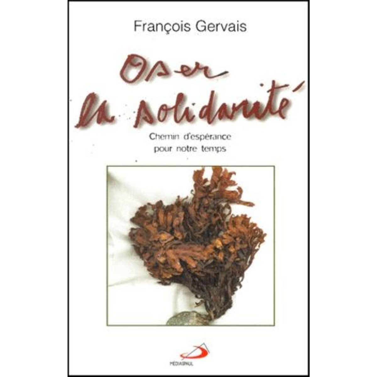 OSER LA SOLIDARITE. CHEMIN D'ESPERANCE POUR NOTRE TEMPS, Gervais François