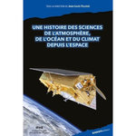 UNE HISTOIRE DES SCIENCES DE L'ATMOSPHERE, DE L'OCEAN ET DU CLIMAT DEPUIS L'ESPACE. RACONTEE PAR SES ACTEURS FRANCAIS, EUROPEENS ET LEURS PARTENAIRES, Fellous Jean-Louis