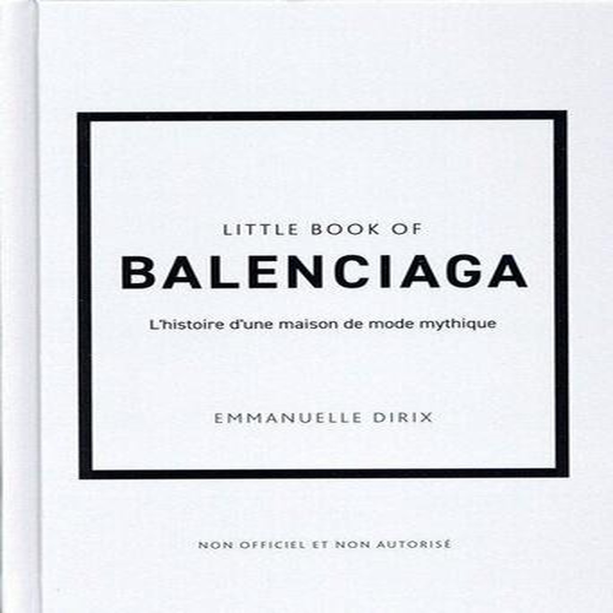 LITTLE BOOK OF BALENCIAGA. L'HISTOIRE D'UNE MAISON DE MODE MYTHIQUE, Dirix Emmanuelle