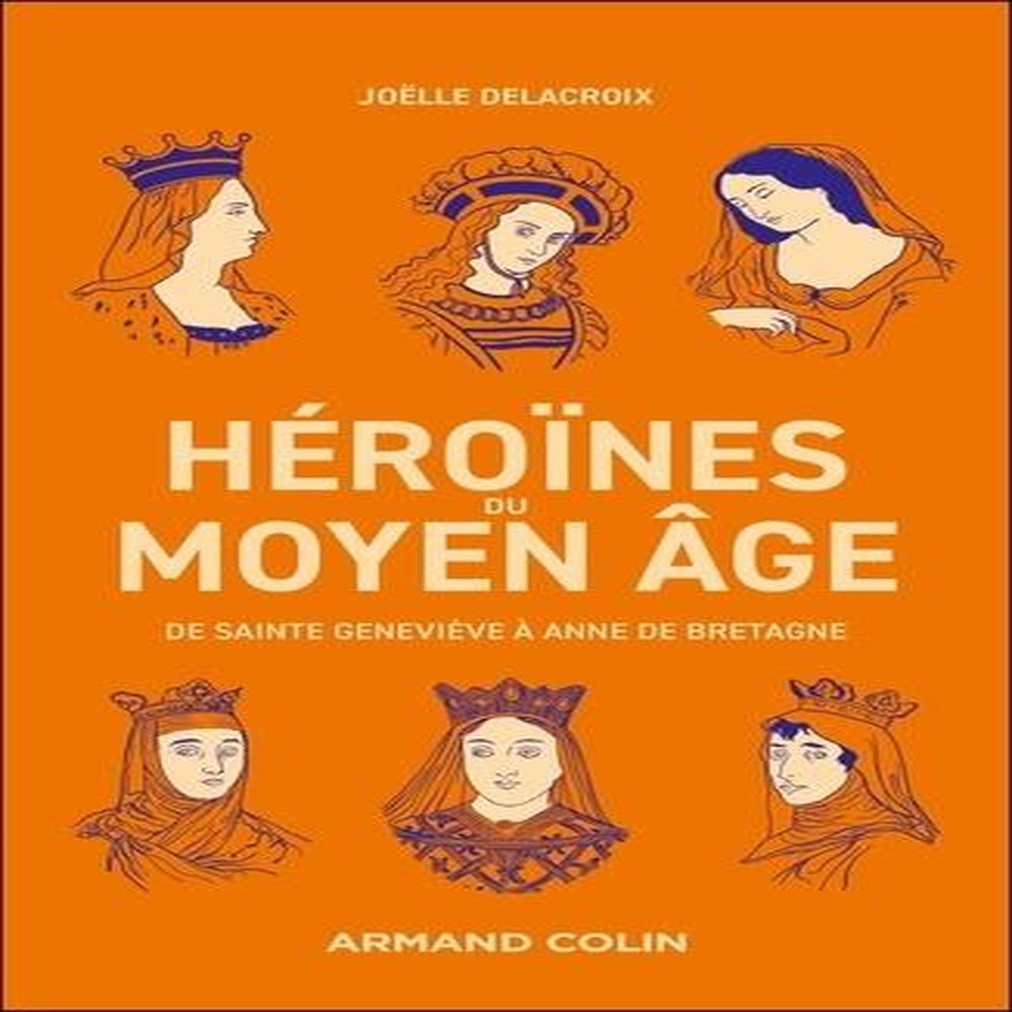 HEROINES DU MOYEN-AGE. DE SAINTE GENEVIEVE A ANNE DE BRETAGNE, Delacroix Joëlle
