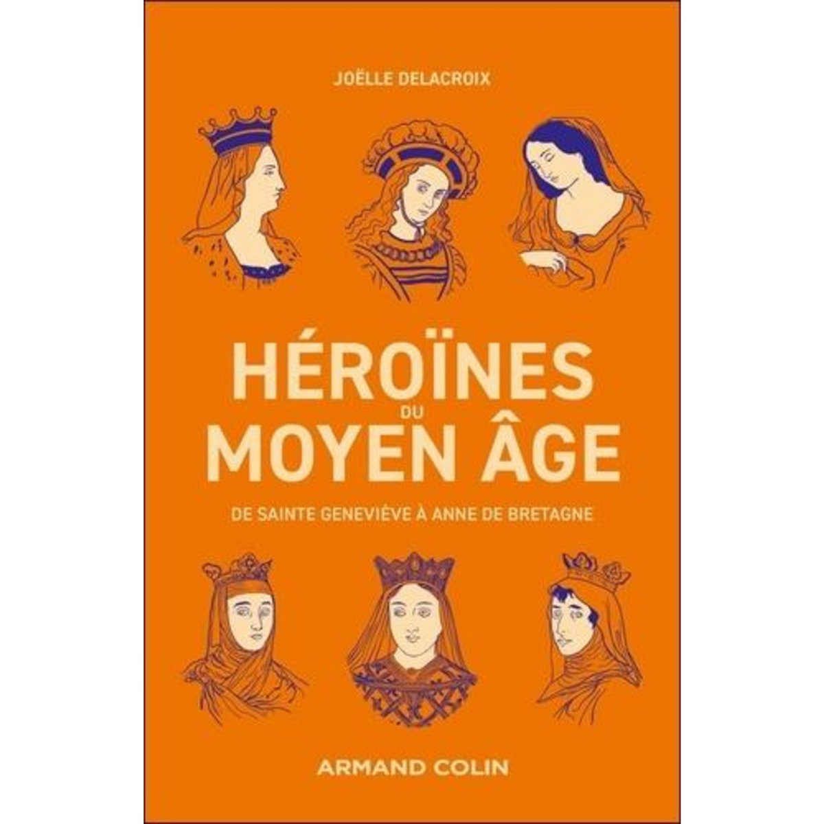 HEROINES DU MOYEN-AGE. DE SAINTE GENEVIEVE A ANNE DE BRETAGNE, Delacroix Joëlle