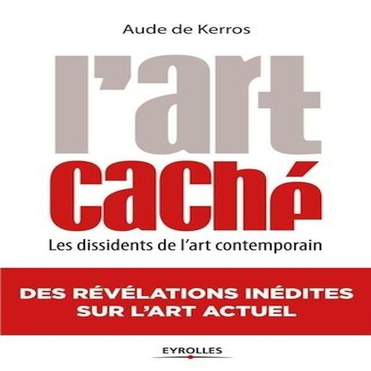 L'ART CACHE. LES DISSIDENTS DE L'ART CONTEMPORAIN, 2E EDITION, Kerros Aude de