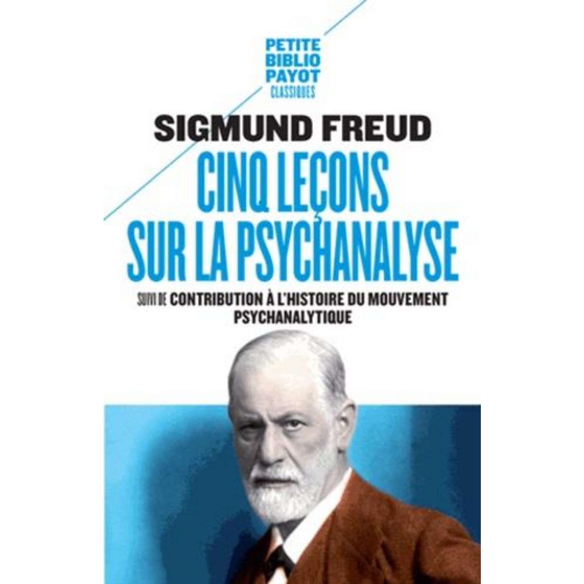CINQ LECONS SUR LA PSYCHANALYSE. SUIVI DE CONTRIBUTION A L'HISTOIRE DU MOUVEMENT PSYCHANALYTIQUE, Freud Sigmund