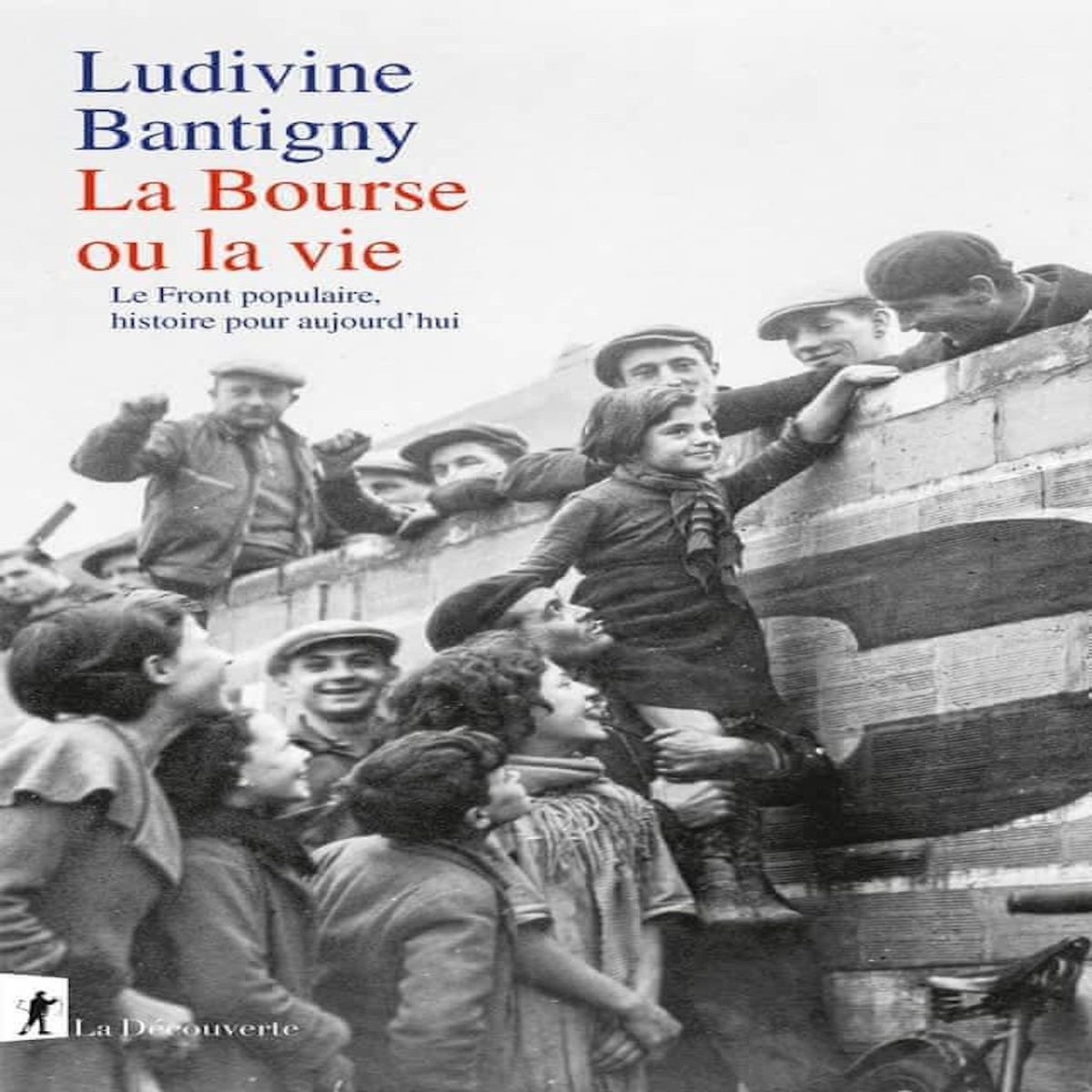 LA BOURSE OU LA VIE. LE FRONT POPULAIRE, HISTOIRE POUR AUJOURD'HUI, Bantigny Ludivine