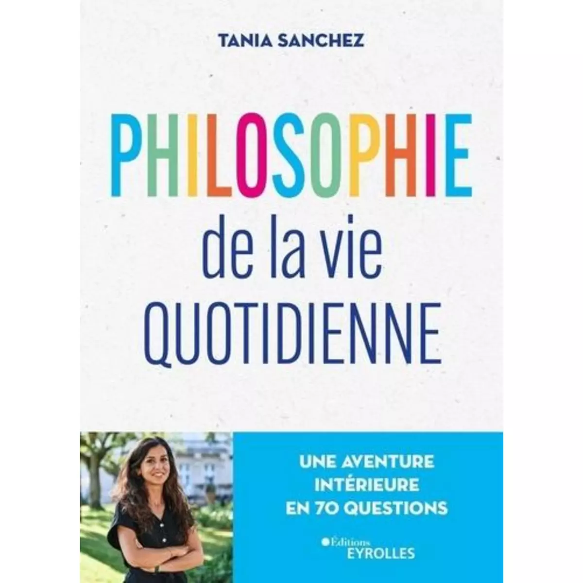  PHILOSOPHIE DE LA VIE QUOTIDIENNE. UNE AVENTURE INTERIEURE EN 70 QUESTIONS, Sanchez Tania