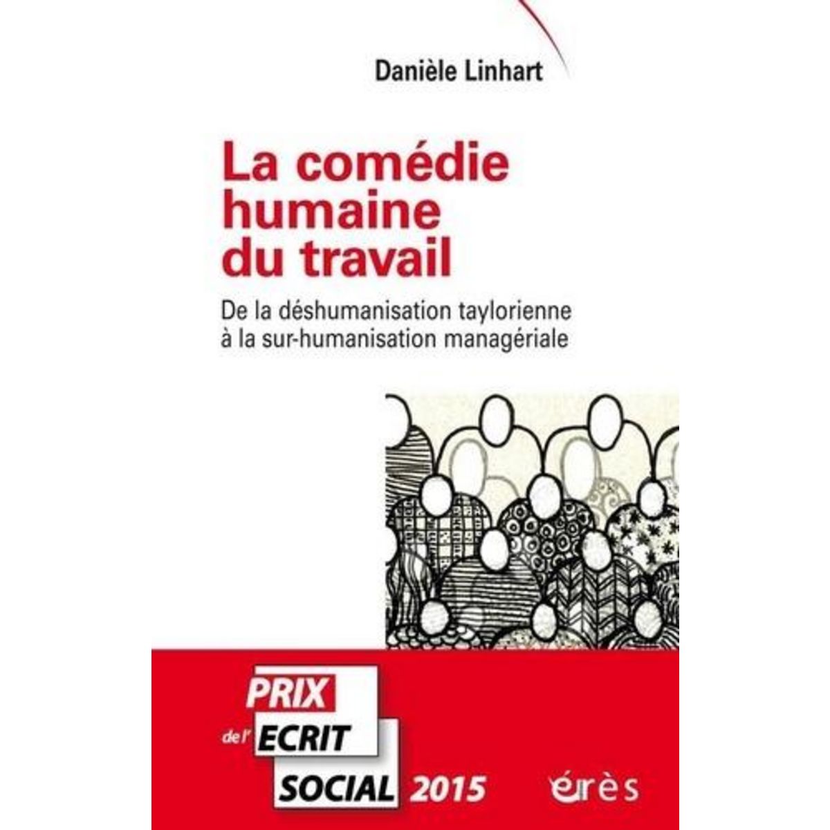 LA COMEDIE HUMAINE DU TRAVAIL. DE LA DESHUMANISATION TAYLORIENNE A LA SUR-HUMANISATION MANAGERIALE, Linhart Danièle