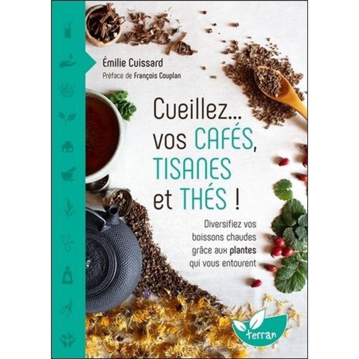 CUEILLEZ... VOS CAFES, TISANES ET THES ! DIVERSIFIEZ VOS BOISSONS CHAUDES GRACE AUX PLANTES QUI VOUS ENTOURENT, Cuissard Emilie