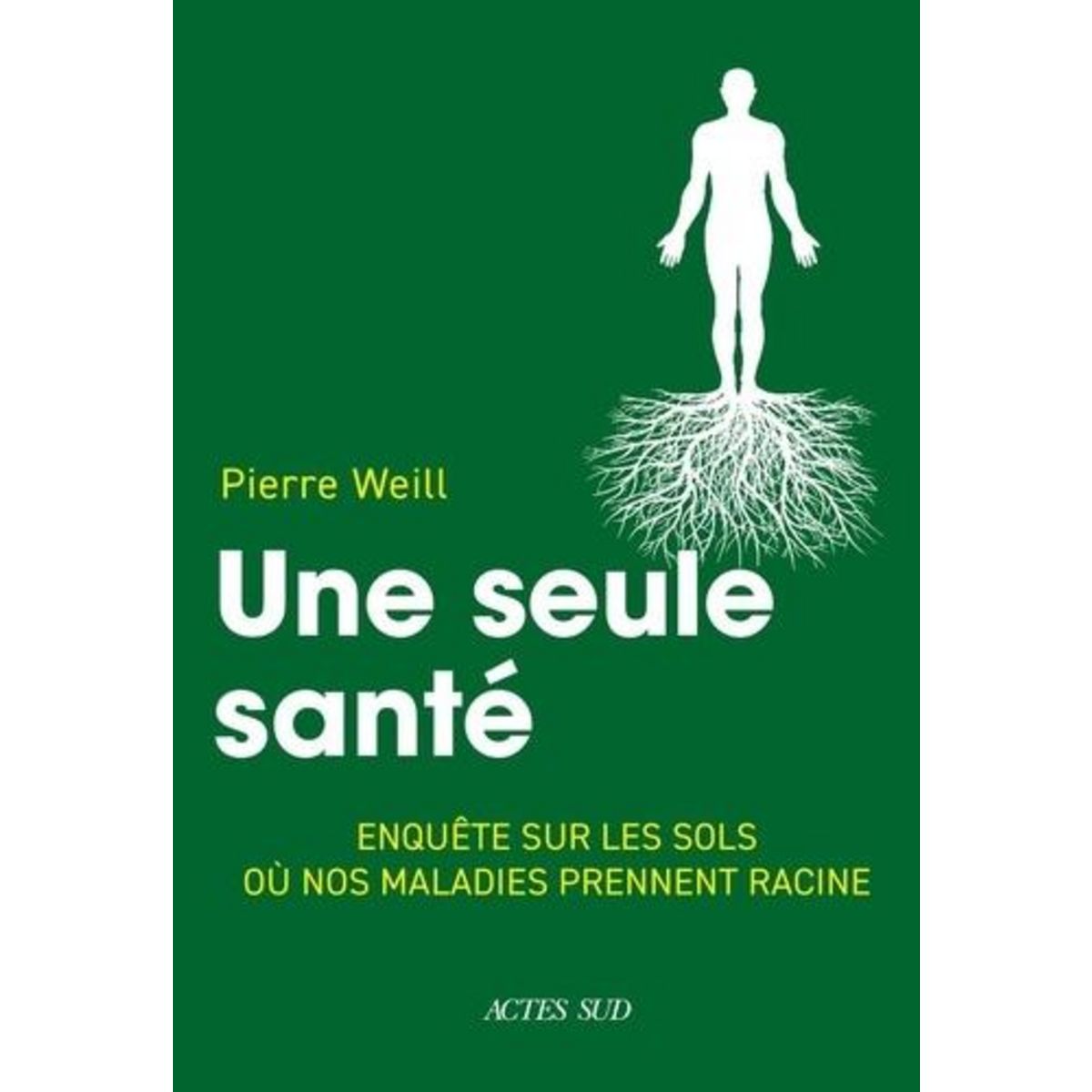 UNE SEULE SANTE. ENQUETE SUR LES SOLS OU NOS MALADIES PRENNENT RACINE, Weill Pierre