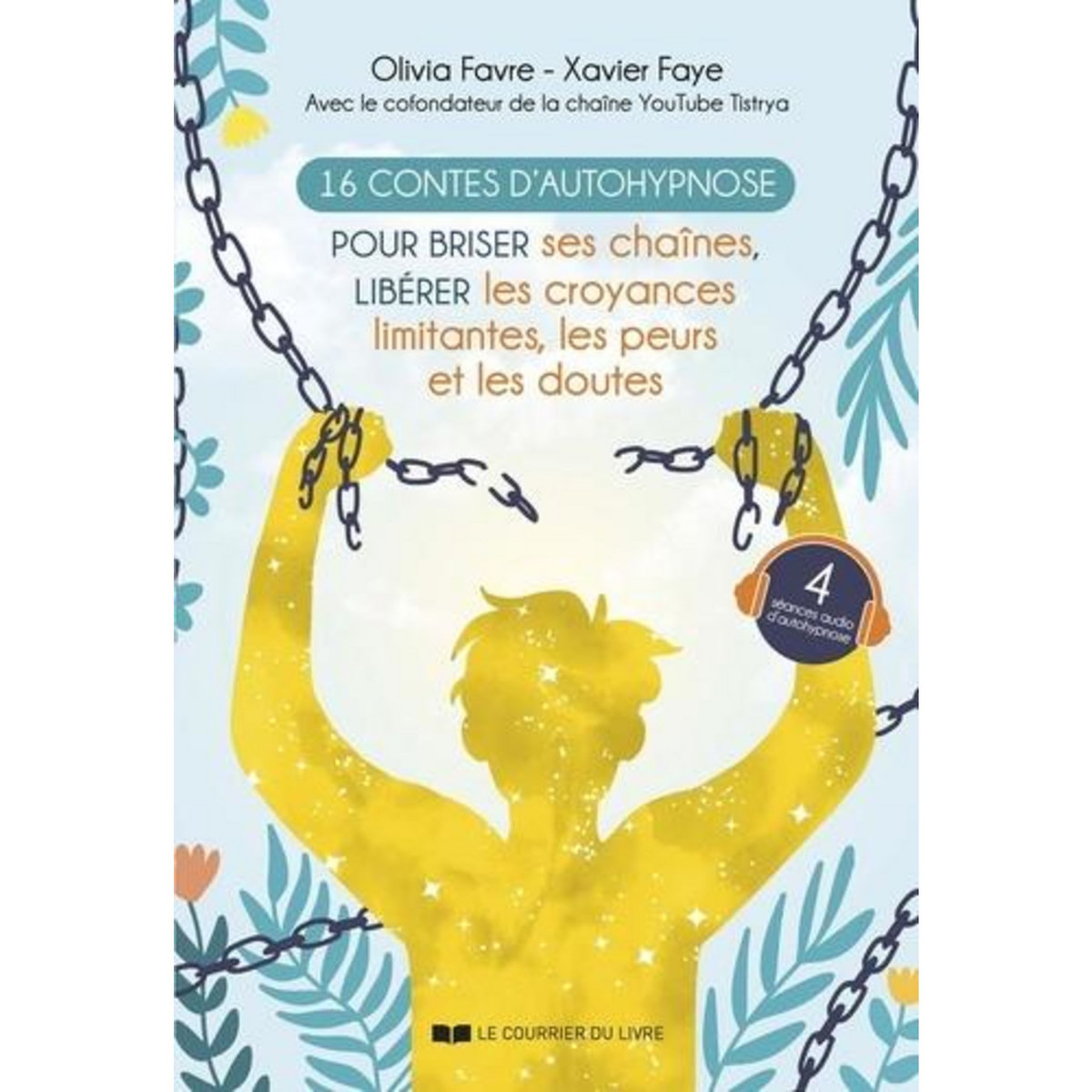 16 CONTES D'AUTOHYPNOSE POUR BRISER SES CHAINES, LIBERER LES CROYANCES LIMITANTES, LES PEURS ET LES DOUTES, Faye Xavier