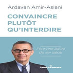 CONVAINCRE PLUTOT QU'INTERDIRE. POUR UNE LAICITE DU XXIE SIECLE, Amir-Aslani Ardavan