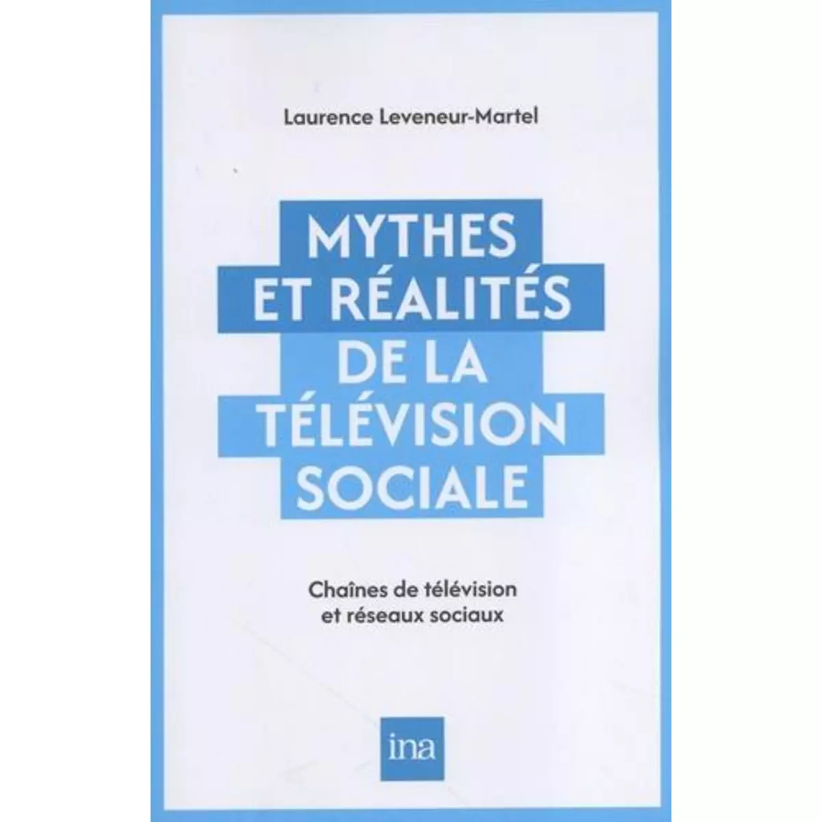  MYTHES ET REALITES DE LA TELEVISION SOCIALE. CHAINES DE TELEVISION ET RESEAUX SOCIAUX, Leveneur Laurence