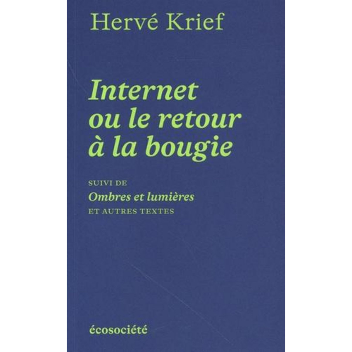 INTERNET OU LE RETOUR A LA BOUGIE. SUIVI DE OMBRES ET LUMIERES ET AUTRES TEXTES, Krief Hervé