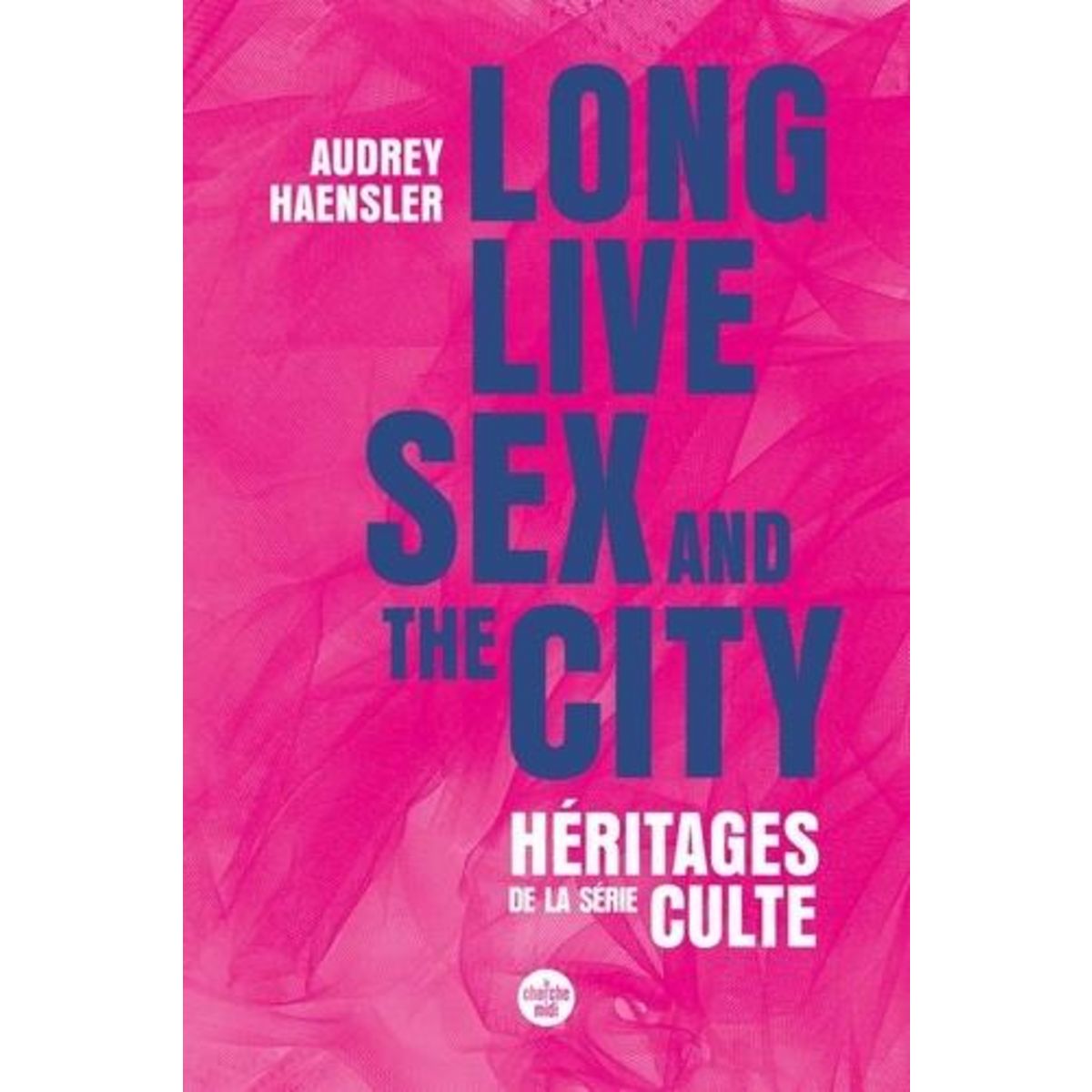 LONG LIVES SEX AND THE CITY. HERITAGES DE LA SERIE CULTE, Haensler Audrey