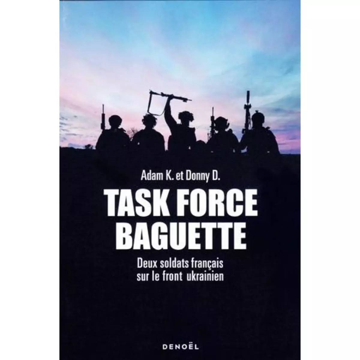  TASK FORCE BAGUETTE. DEUX SOLDATS FRANCAIS SUR LE FRONT UKRAINIEN, K. Adam