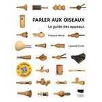 PARLER AUX OISEAUX. LE GUIDE DES APPEAUX, Morel François