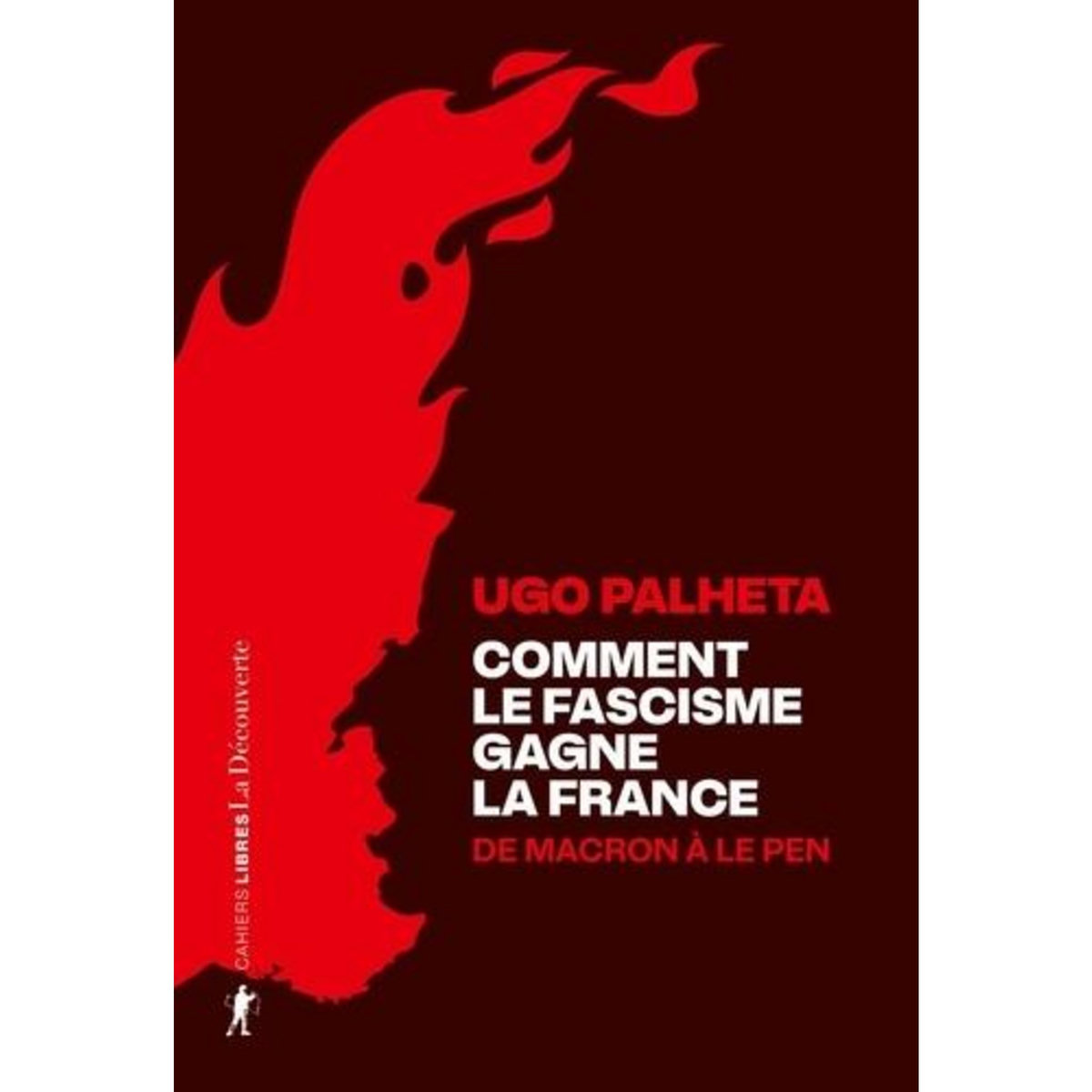 COMMENT LE FASCISME GAGNE LA FRANCE. DE MACRON A LE PEN, EDITION REVUE ET AUGMENTEE, Palheta Ugo