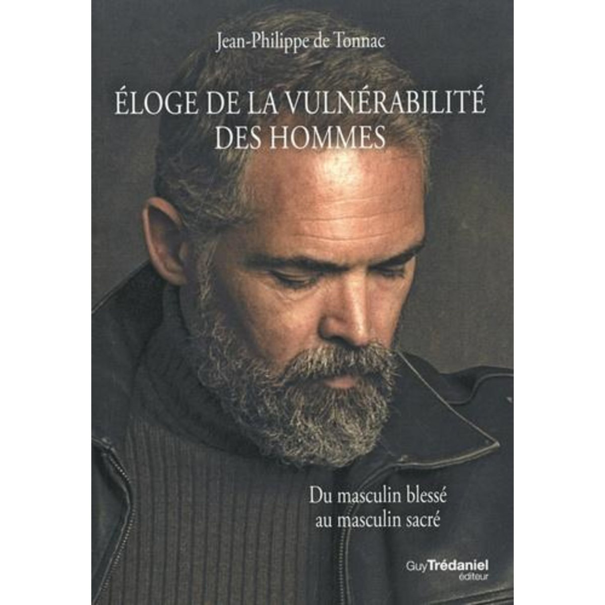 ELOGE DE LA VULNERABILITE DES HOMMES. DU MASCULIN BLESSE, MASCULIN SACRE, Tonnac Jean-Philippe de