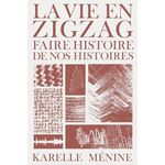 LA VIE EN ZIGZAG. FAIRE HISTOIRE DE NOS HISTOIRES, Ménine Karelle