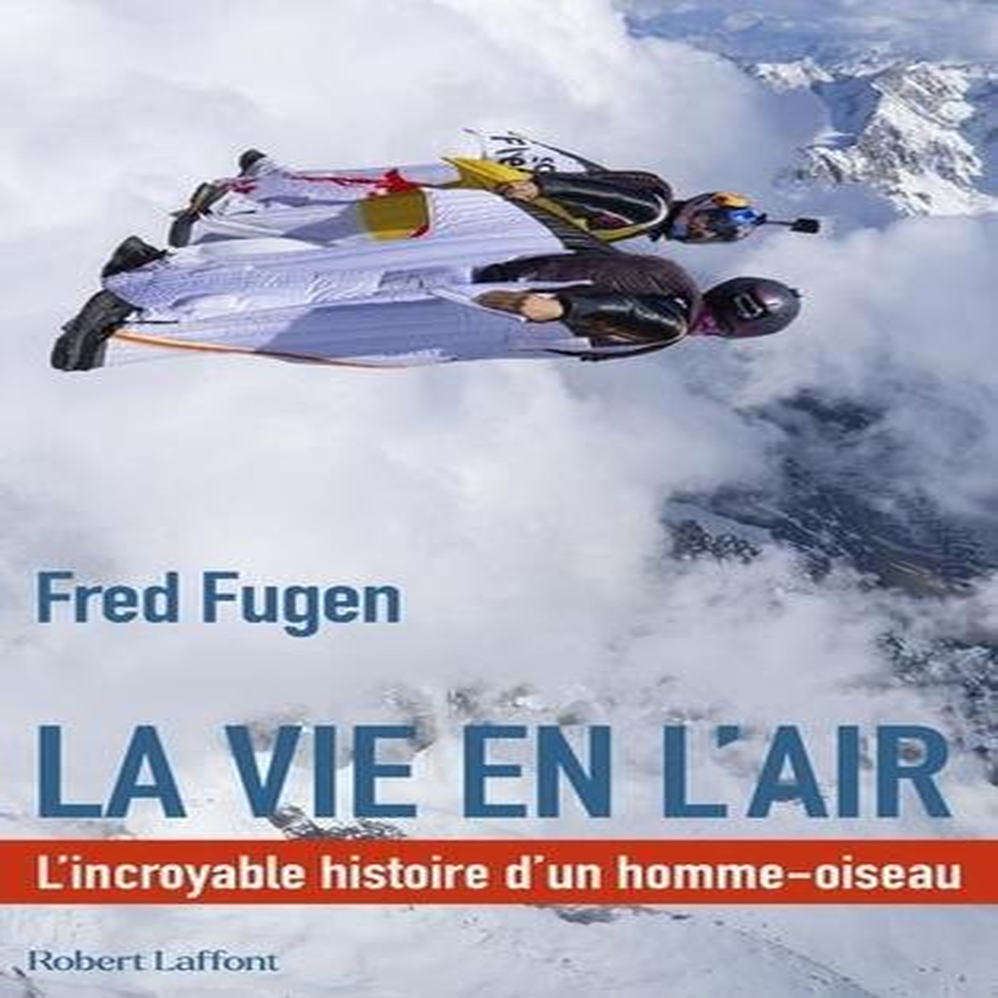 LA VIE EN L'AIR. L'INCROYABLE HISTOIRE D'UN HOMME-OISEAU, Fugen Fred